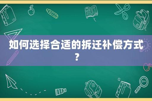 如何選擇合適的拆遷補(bǔ)償方式？