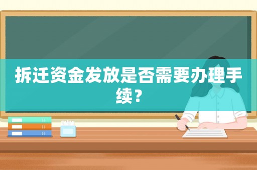 拆遷資金發(fā)放是否需要辦理手續(xù)？