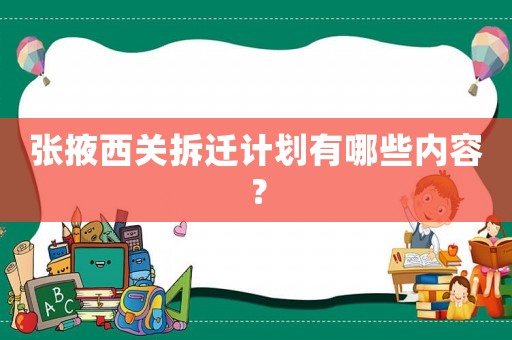 張掖西關拆遷計劃有哪些內容？