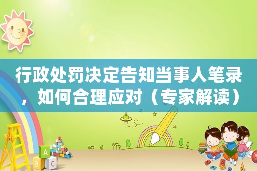 行政處罰決定告知當事人筆錄，如何合理應對（專家解讀）