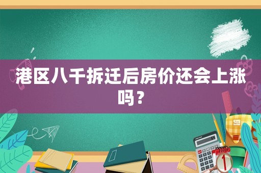 港區(qū)八千拆遷后房?jī)r(jià)還會(huì)上漲嗎？