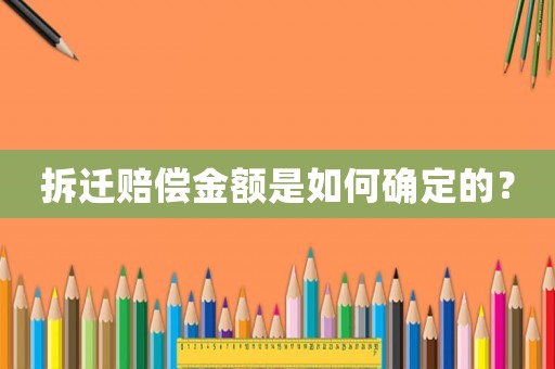 拆遷賠償金額是如何確定的？