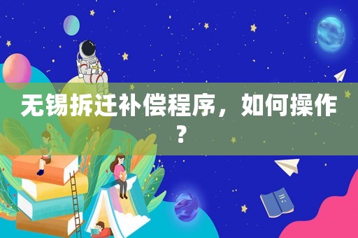 無錫拆遷補(bǔ)償程序，如何操作？