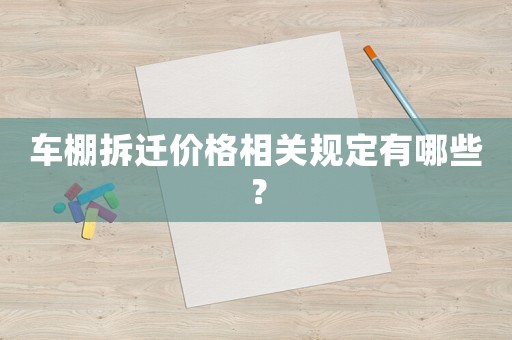 車(chē)棚拆遷價(jià)格相關(guān)規(guī)定有哪些？