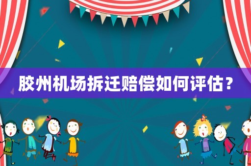膠州機(jī)場(chǎng)拆遷賠償如何評(píng)估？