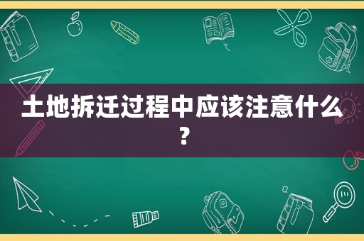 土地拆遷過程中應(yīng)該注意什么？