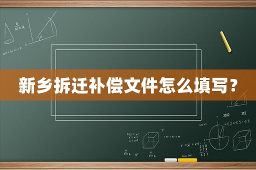 新鄉(xiāng)拆遷補償文件怎么填寫？