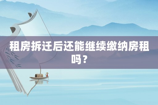 租房拆遷后還能繼續(xù)繳納房租嗎？