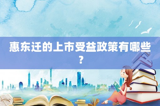 惠東遷的上市受益政策有哪些？