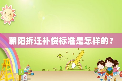 朝陽拆遷補償標(biāo)準(zhǔn)是怎樣的？