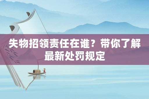 失物招領(lǐng)責(zé)任在誰(shuí)？帶你了解最新處罰規(guī)定
