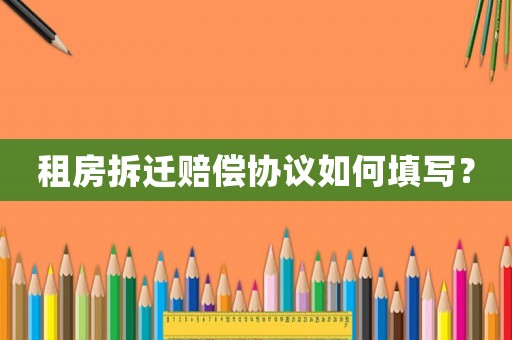 租房拆遷賠償協(xié)議如何填寫？