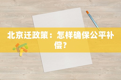 北京遷政策：怎樣確保公平補(bǔ)償？