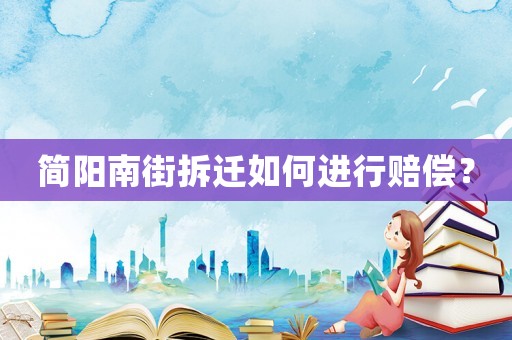簡(jiǎn)陽(yáng)南街拆遷如何進(jìn)行賠償？