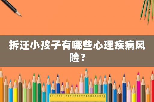 拆遷小孩子有哪些心理疾病風(fēng)險(xiǎn)？