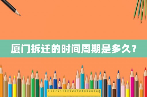 廈門拆遷的時(shí)間周期是多久？