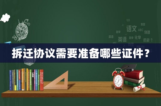 拆遷協(xié)議需要準(zhǔn)備哪些證件？