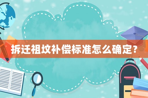 拆遷祖墳補償標(biāo)準(zhǔn)怎么確定？