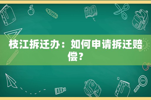 枝江拆遷辦：如何申請拆遷賠償？