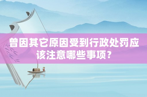曾因其它原因受到行政處罰應(yīng)該注意哪些事項？