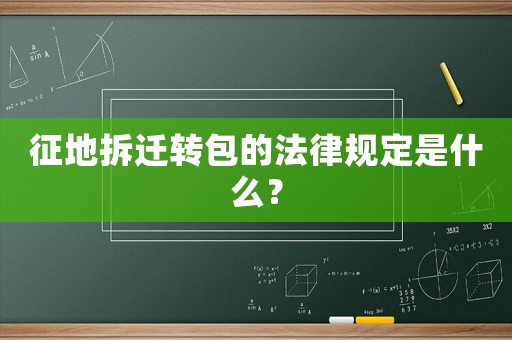 征地拆遷轉(zhuǎn)包的法律規(guī)定是什么？