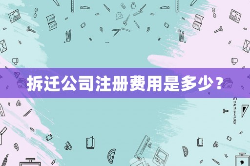 拆遷公司注冊費(fèi)用是多少？
