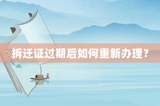 拆遷證過(guò)期后如何重新辦理？