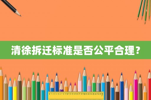 清徐拆遷標(biāo)準(zhǔn)是否公平合理？