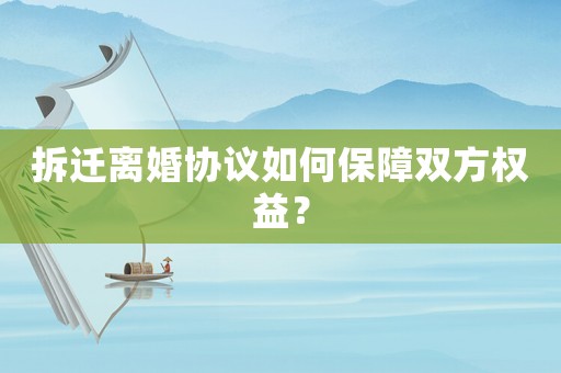拆遷離婚協(xié)議如何保障雙方權(quán)益？