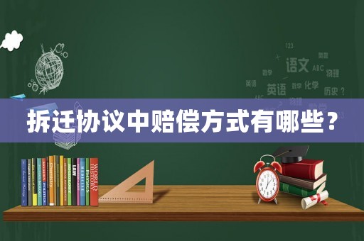 拆遷協(xié)議中賠償方式有哪些？