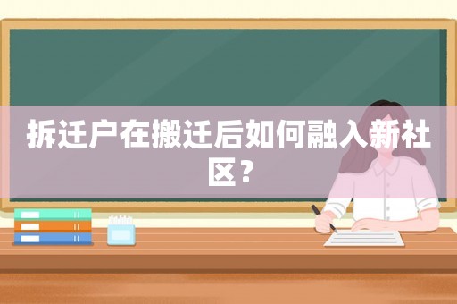 拆遷戶在搬遷后如何融入新社區(qū)？