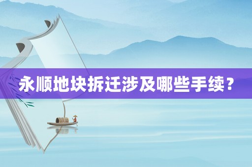 永順地塊拆遷涉及哪些手續(xù)？
