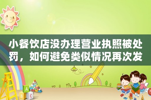 小餐飲店沒(méi)辦理營(yíng)業(yè)執(zhí)照被處罰，如何避免類(lèi)似情況再次發(fā)生？