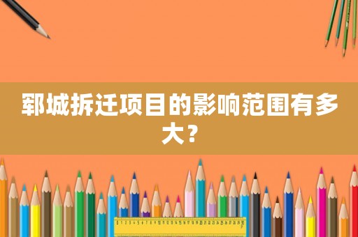 鄆城拆遷項(xiàng)目的影響范圍有多大？
