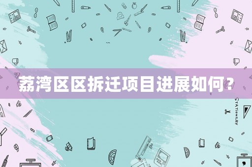 荔灣區(qū)區(qū)拆遷項目進(jìn)展如何？