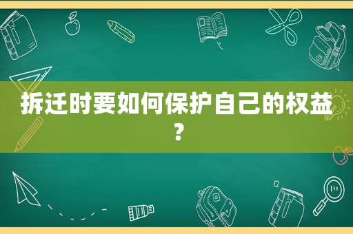 拆遷時(shí)要如何保護(hù)自己的權(quán)益？