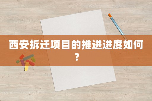 西安拆遷項(xiàng)目的推進(jìn)進(jìn)度如何？