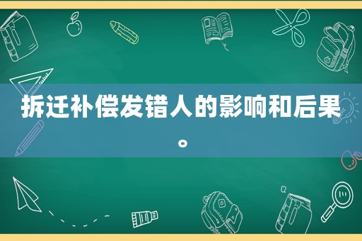 拆遷補(bǔ)償發(fā)錯(cuò)人的影響和后果。