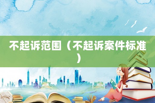 不起訴范圍（不起訴案件標(biāo)準(zhǔn)）