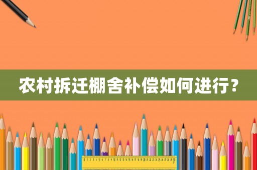 農(nóng)村拆遷棚舍補償如何進行？