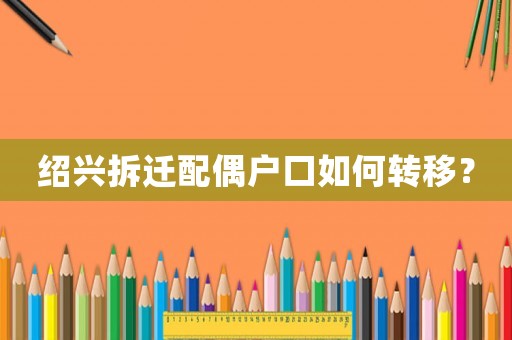 紹興拆遷配偶戶口如何轉(zhuǎn)移？