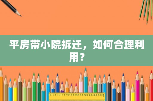 平房帶小院拆遷，如何合理利用？