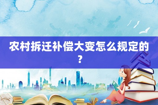 農(nóng)村拆遷補(bǔ)償大變怎么規(guī)定的？