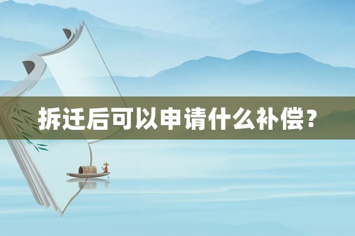 拆遷后可以申請(qǐng)什么補(bǔ)償？