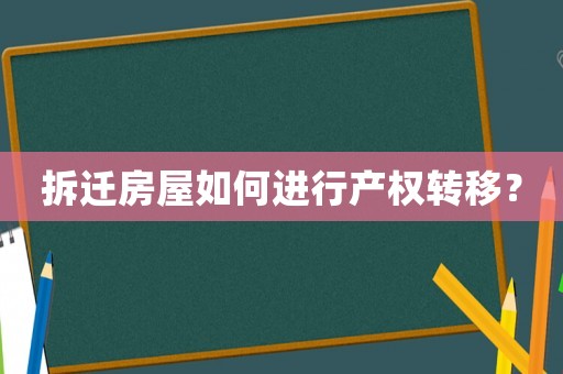 拆遷房屋如何進(jìn)行產(chǎn)權(quán)轉(zhuǎn)移？