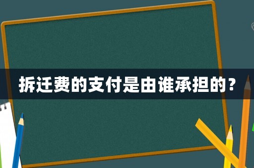 拆遷費的支付是由誰承擔(dān)的？