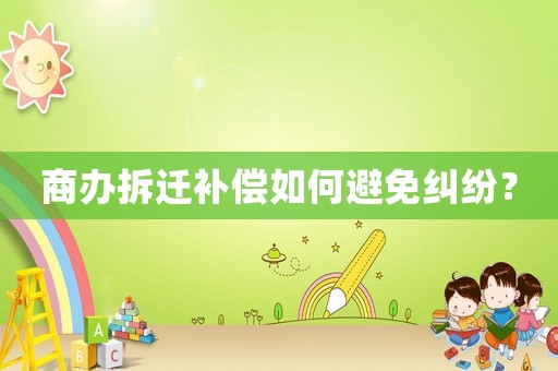 商辦拆遷補(bǔ)償如何避免糾紛？