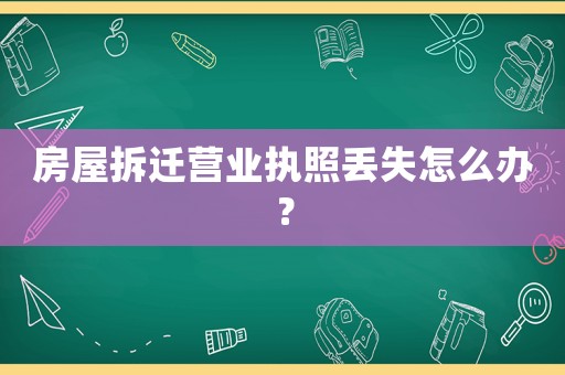 房屋拆遷營(yíng)業(yè)執(zhí)照丟失怎么辦？