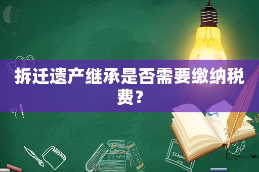 拆遷遺產(chǎn)繼承是否需要繳納稅費(fèi)？