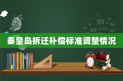 秦皇島拆遷補(bǔ)償標(biāo)準(zhǔn)調(diào)整情況